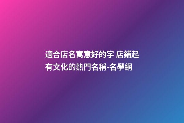 適合店名寓意好的字 店鋪起有文化的熱門名稱-名學網